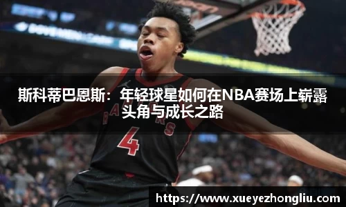 斯科蒂巴恩斯：年轻球星如何在NBA赛场上崭露头角与成长之路