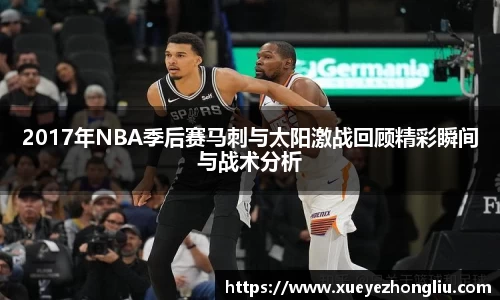 2017年NBA季后赛马刺与太阳激战回顾精彩瞬间与战术分析
