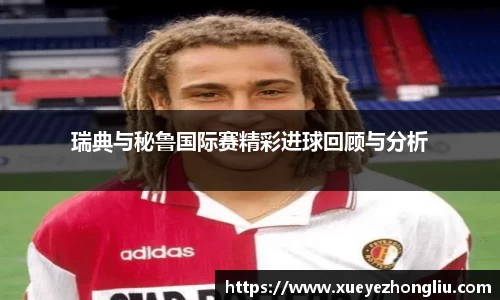 瑞典与秘鲁国际赛精彩进球回顾与分析