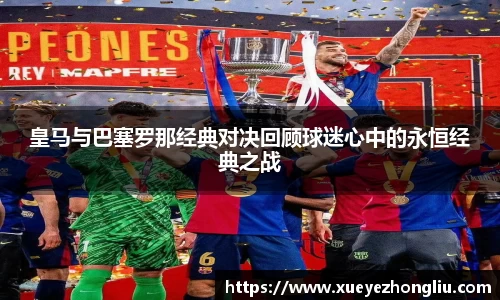 皇马与巴塞罗那经典对决回顾球迷心中的永恒经典之战