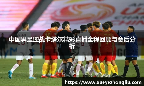 中国男足迎战卡塔尔精彩直播全程回顾与赛后分析