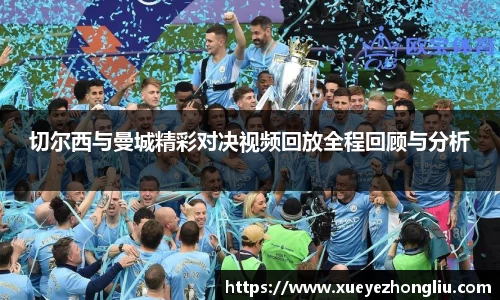 切尔西与曼城精彩对决视频回放全程回顾与分析
