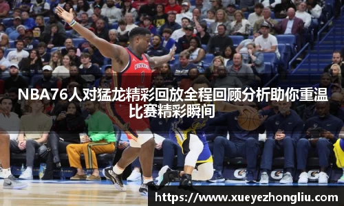 NBA76人对猛龙精彩回放全程回顾分析助你重温比赛精彩瞬间