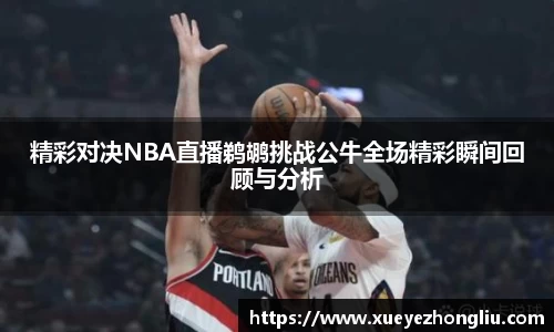 精彩对决NBA直播鹈鹕挑战公牛全场精彩瞬间回顾与分析