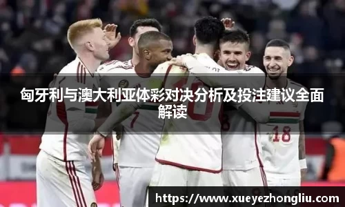 匈牙利与澳大利亚体彩对决分析及投注建议全面解读