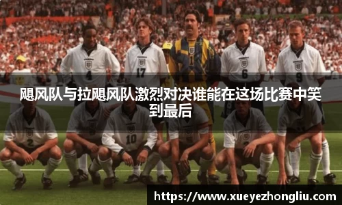 飓风队与拉飓风队激烈对决谁能在这场比赛中笑到最后