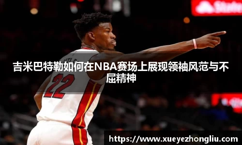 吉米巴特勒如何在NBA赛场上展现领袖风范与不屈精神