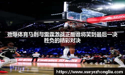 劲爆体育马刺与雷霆激战正酣谁将笑到最后一决胜负的精彩对决