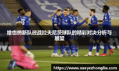 维也纳新队迎战拉夫尼茨球队的精彩对决分析与展望