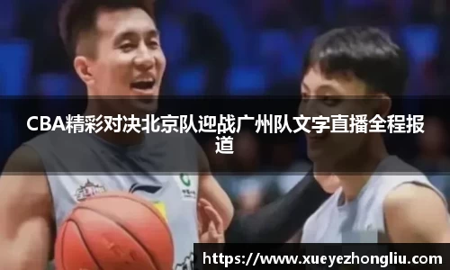 CBA精彩对决北京队迎战广州队文字直播全程报道