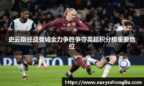 史云斯迎战曼城全力争胜争夺英超积分榜重要地位