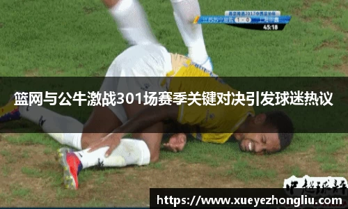 篮网与公牛激战301场赛季关键对决引发球迷热议