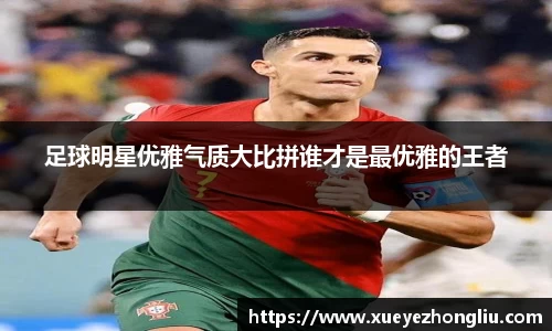 足球明星优雅气质大比拼谁才是最优雅的王者