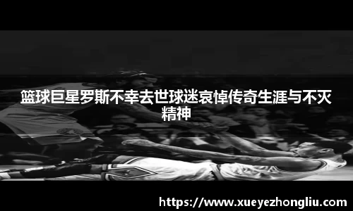 篮球巨星罗斯不幸去世球迷哀悼传奇生涯与不灭精神