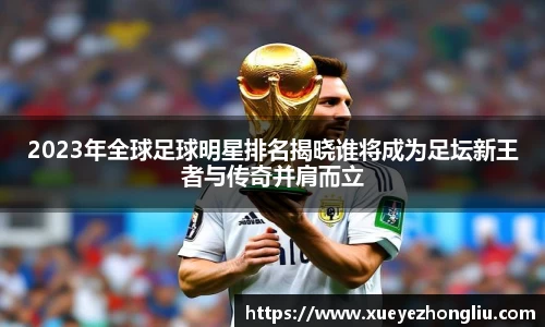 2023年全球足球明星排名揭晓谁将成为足坛新王者与传奇并肩而立